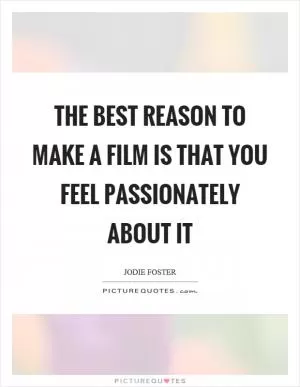 The best reason to make a film is that you feel passionately about it Picture Quote #1