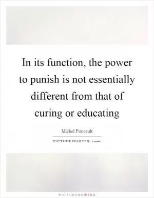 In its function, the power to punish is not essentially different from that of curing or educating Picture Quote #1