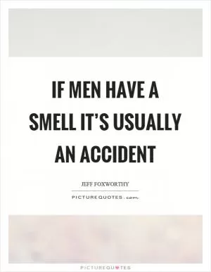 If men have a smell it’s usually an accident Picture Quote #1