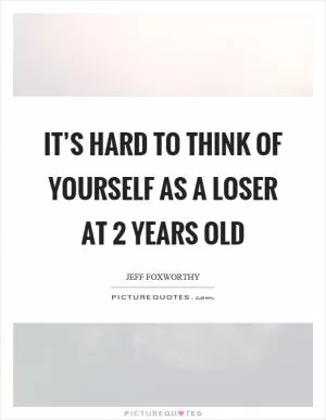 It’s hard to think of yourself as a loser at 2 years old Picture Quote #1