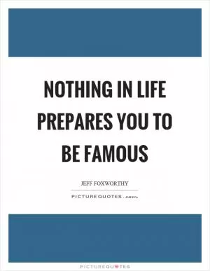 Nothing in life prepares you to be famous Picture Quote #1