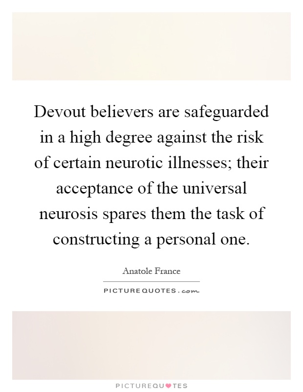 Devout believers are safeguarded in a high degree against the risk of certain neurotic illnesses; their acceptance of the universal neurosis spares them the task of constructing a personal one Picture Quote #1