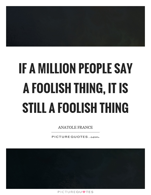 If a million people say a foolish thing, it is still a foolish thing Picture Quote #1