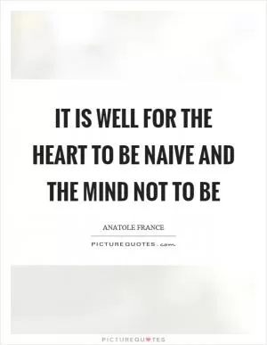 It is well for the heart to be naive and the mind not to be Picture Quote #1