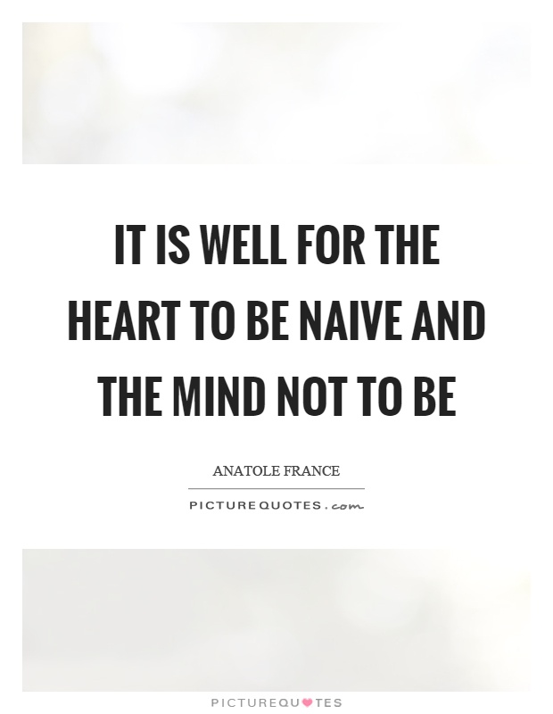 It is well for the heart to be naive and the mind not to be Picture Quote #1