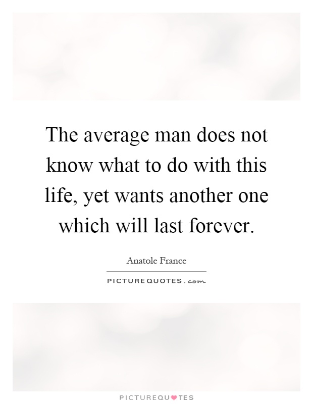 The average man does not know what to do with this life, yet wants another one which will last forever Picture Quote #1