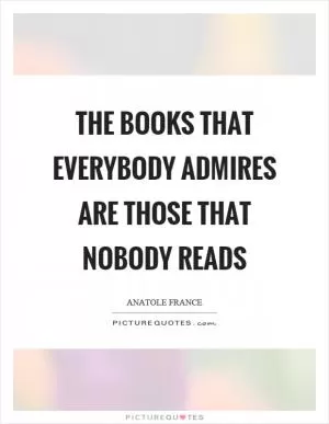 The books that everybody admires are those that nobody reads Picture Quote #1