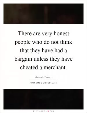 There are very honest people who do not think that they have had a bargain unless they have cheated a merchant Picture Quote #1
