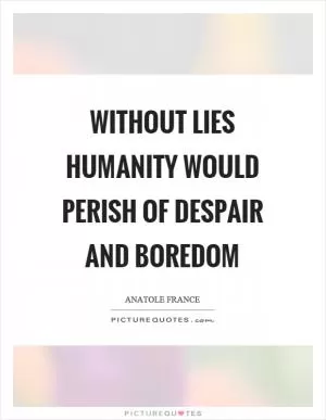 Without lies humanity would perish of despair and boredom Picture Quote #1