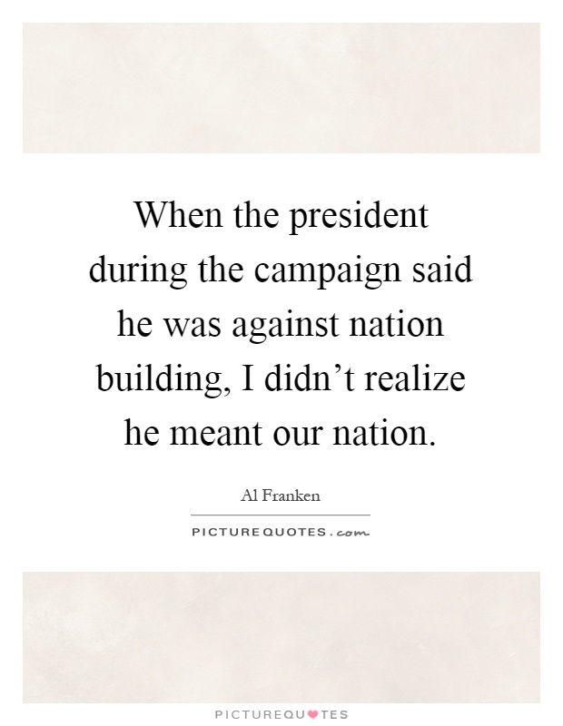 When the president during the campaign said he was against nation building, I didn't realize he meant our nation Picture Quote #1