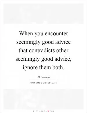 When you encounter seemingly good advice that contradicts other seemingly good advice, ignore them both Picture Quote #1