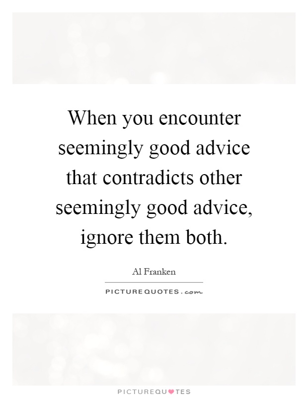 When you encounter seemingly good advice that contradicts other seemingly good advice, ignore them both Picture Quote #1