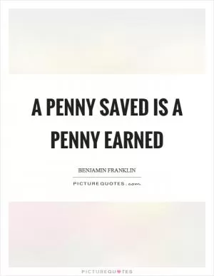 A penny saved is a penny earned Picture Quote #1