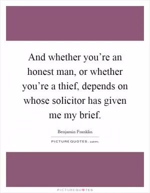 And whether you’re an honest man, or whether you’re a thief, depends on whose solicitor has given me my brief Picture Quote #1
