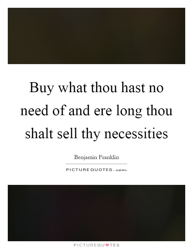 Buy what thou hast no need of and ere long thou shalt sell thy necessities Picture Quote #1