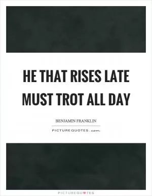 He that rises late must trot all day Picture Quote #1