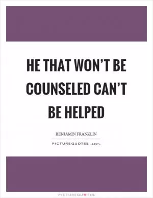 He that won’t be counseled can’t be helped Picture Quote #1