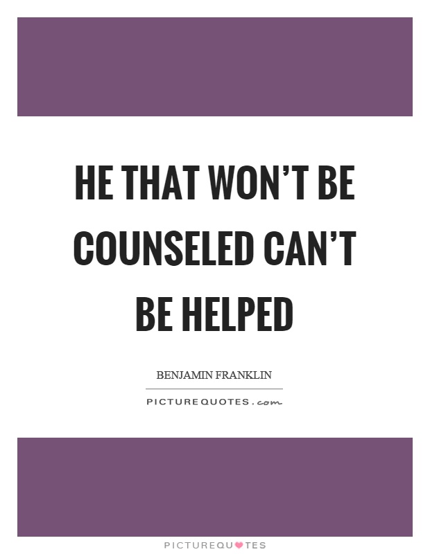 He that won't be counseled can't be helped Picture Quote #1