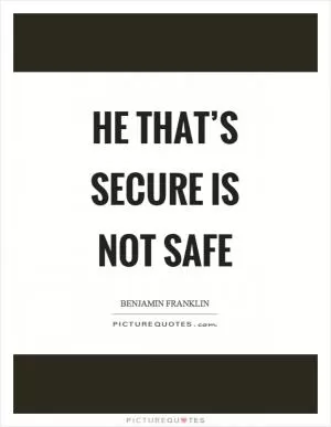 He that’s secure is not safe Picture Quote #1