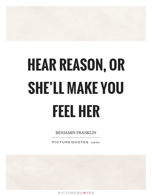 Hear reason, or she'll make you feel her Picture Quote #1