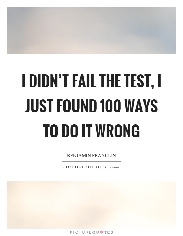 I didn't fail the test, I just found 100 ways to do it wrong Picture Quote #1