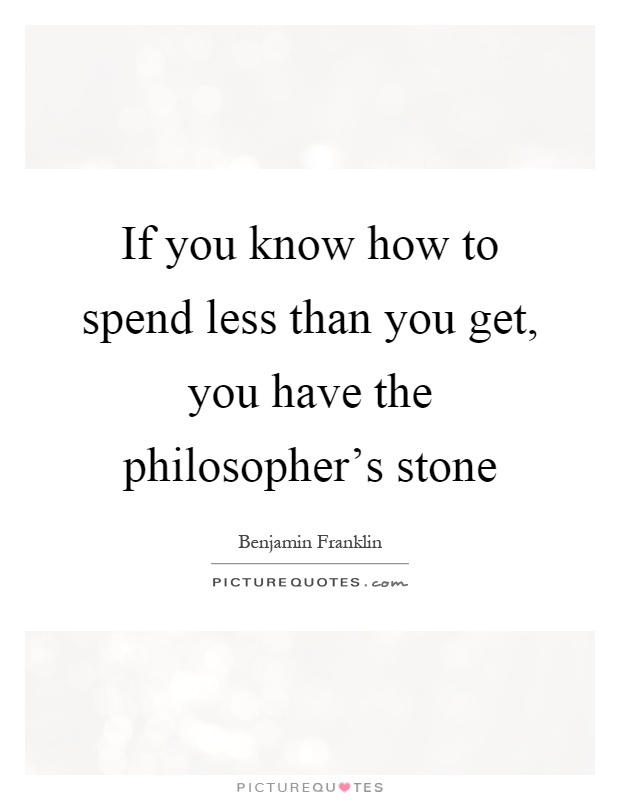 If you know how to spend less than you get, you have the philosopher's stone Picture Quote #1