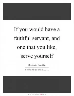 If you would have a faithful servant, and one that you like, serve yourself Picture Quote #1