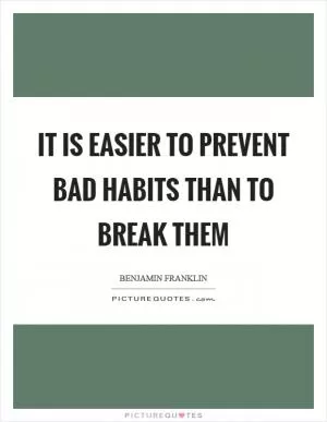 It is easier to prevent bad habits than to break them Picture Quote #1