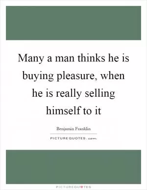 Many a man thinks he is buying pleasure, when he is really selling himself to it Picture Quote #1
