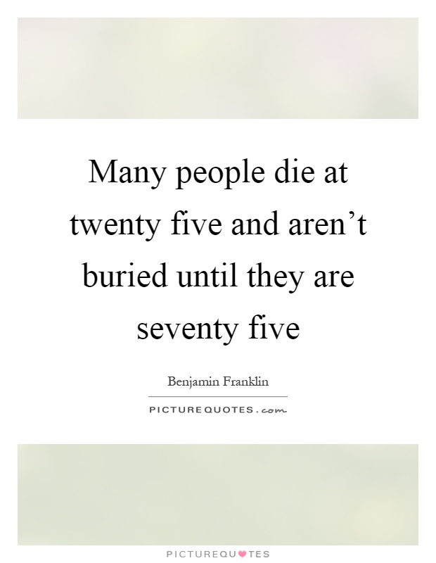 Many people die at twenty five and aren't buried until they are seventy five Picture Quote #1