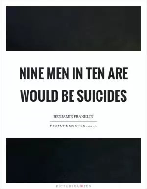 Nine men in ten are would be suicides Picture Quote #1