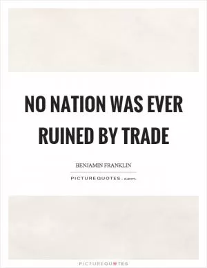 No nation was ever ruined by trade Picture Quote #1