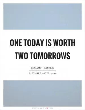 One today is worth two tomorrows Picture Quote #1