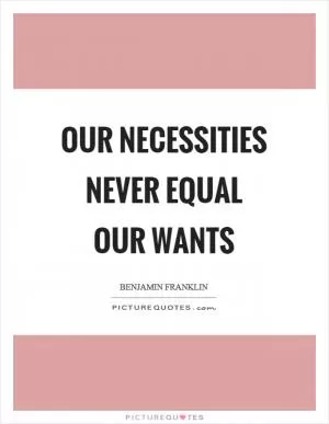 Our necessities never equal our wants Picture Quote #1