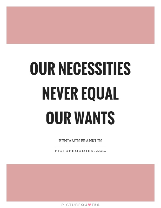 Our necessities never equal our wants Picture Quote #1