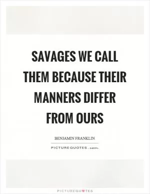 Savages we call them because their manners differ from ours Picture Quote #1