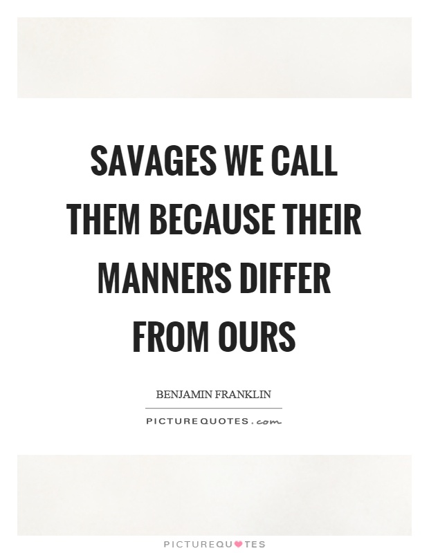 Savages we call them because their manners differ from ours Picture Quote #1