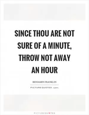 Since thou are not sure of a minute, throw not away an hour Picture Quote #1
