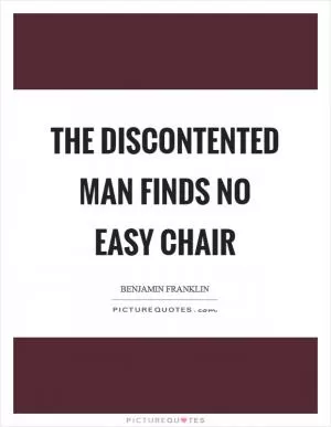 The discontented man finds no easy chair Picture Quote #1