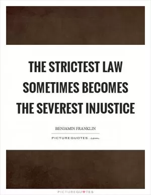 The strictest law sometimes becomes the severest injustice Picture Quote #1