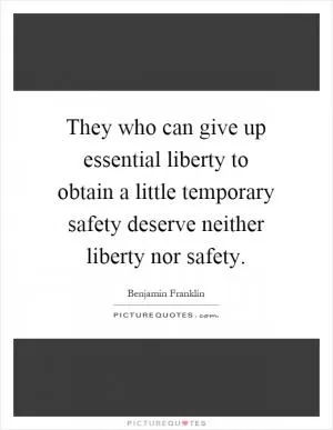They who can give up essential liberty to obtain a little temporary safety deserve neither liberty nor safety Picture Quote #1