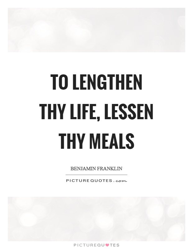 To lengthen thy life, lessen thy meals Picture Quote #1