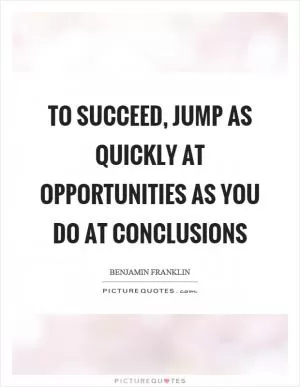 To succeed, jump as quickly at opportunities as you do at conclusions Picture Quote #1
