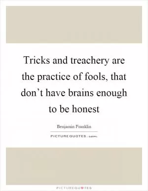 Tricks and treachery are the practice of fools, that don’t have brains enough to be honest Picture Quote #1