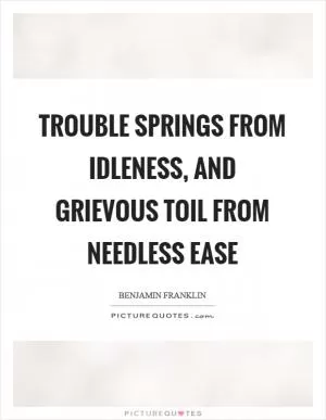 Trouble springs from idleness, and grievous toil from needless ease Picture Quote #1