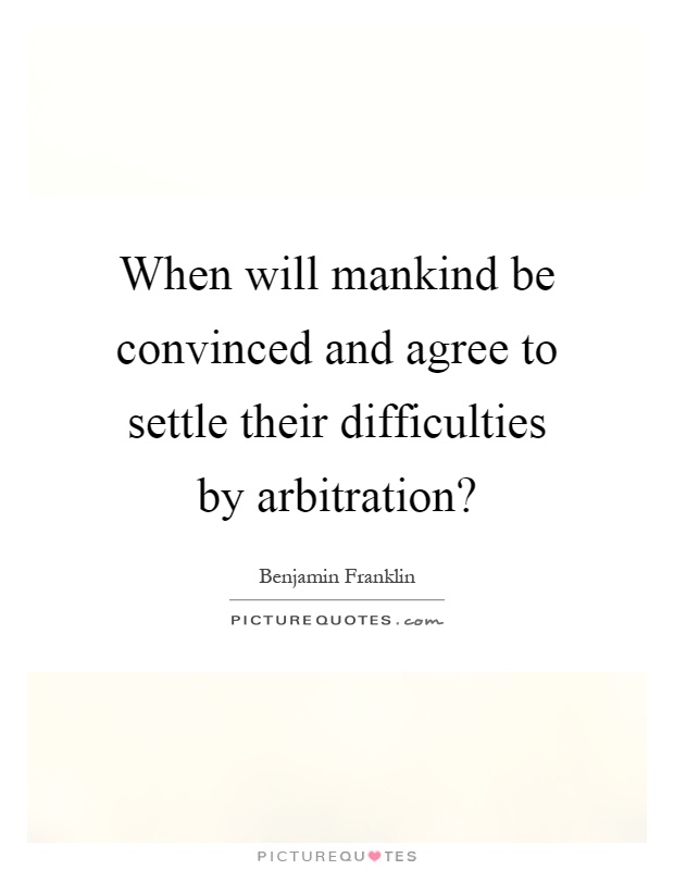 When will mankind be convinced and agree to settle their difficulties by arbitration? Picture Quote #1