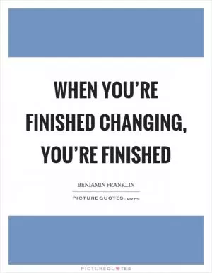 When you’re finished changing, you’re finished Picture Quote #1