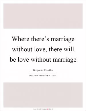Where there’s marriage without love, there will be love without marriage Picture Quote #1