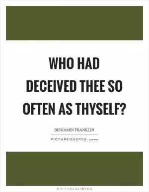 Who had deceived thee so often as thyself? Picture Quote #1