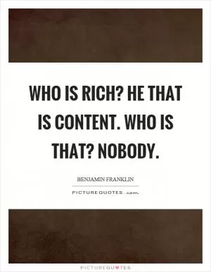 Who is rich? He that is content. Who is that? Nobody Picture Quote #1
